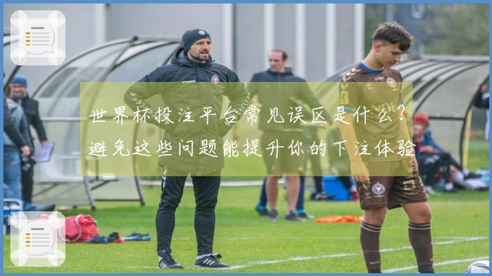 世界杯投注平台常见误区是什么？避免这些问题能提升你的下注体验