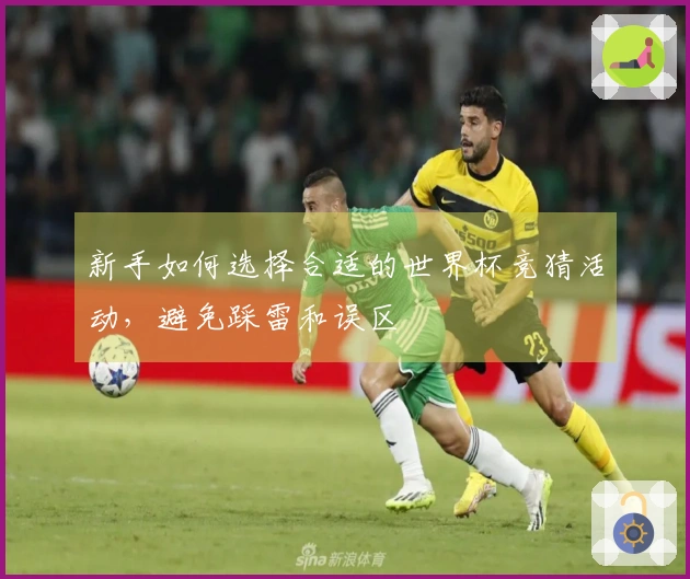 新手如何选择合适的世界杯竞猜活动，避免踩雷和误区