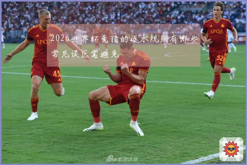 2026世界杯竞猜的返水规则有哪些常见误区需避免