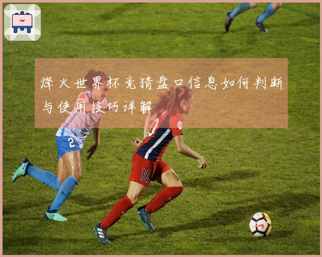 烽火世界杯竞猜盘口信息如何判断与使用技巧详解