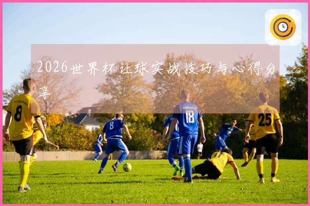 2026世界杯让球实战技巧与心得分享
