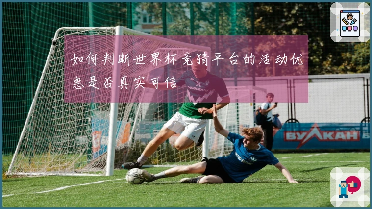 如何判断世界杯竞猜平台的活动优惠是否真实可信