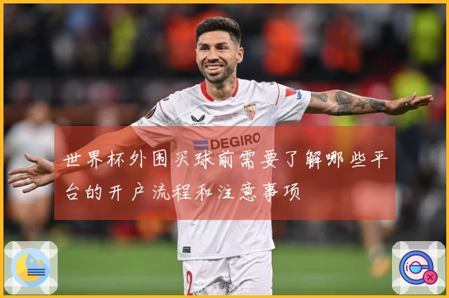 世界杯外围买球前需要了解哪些平台的开户流程和注意事项