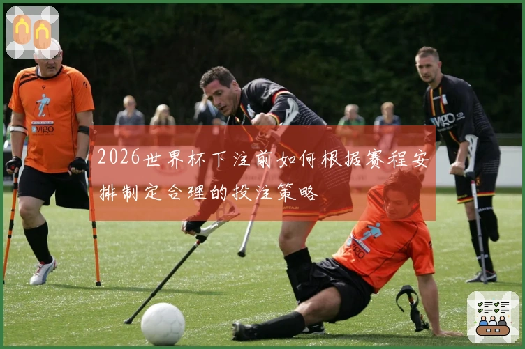 2026世界杯下注前如何根据赛程安排制定合理的投注策略
