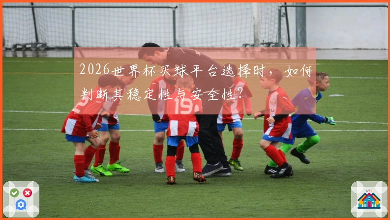 2026世界杯买球平台选择时，如何判断其稳定性与安全性？