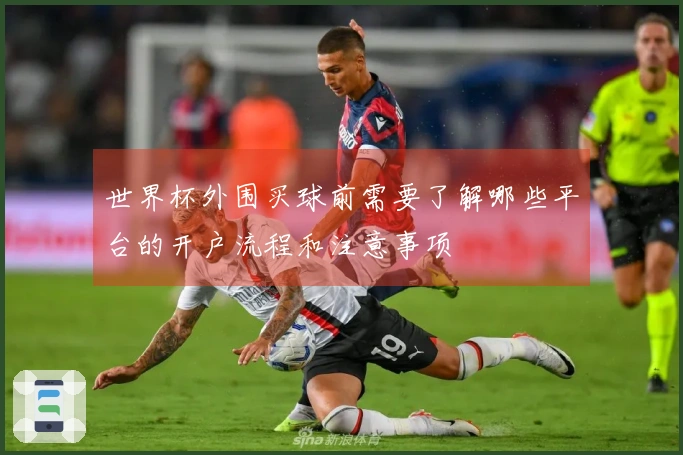 世界杯外围买球前需要了解哪些平台的开户流程和注意事项