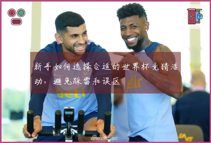 新手如何选择合适的世界杯竞猜活动，避免踩雷和误区