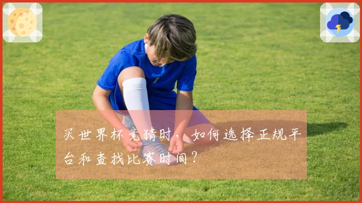 买世界杯竞猜时,如何选择正规平台和查找比赛时间?