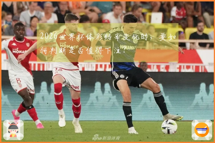 2026世界杯体彩赔率变化时，要如何判断是否值得下注？