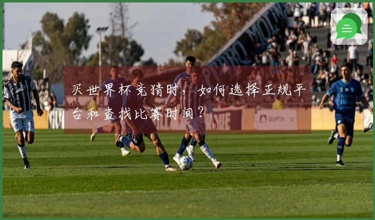 买世界杯竞猜时，如何选择正规平台和查找比赛时间？