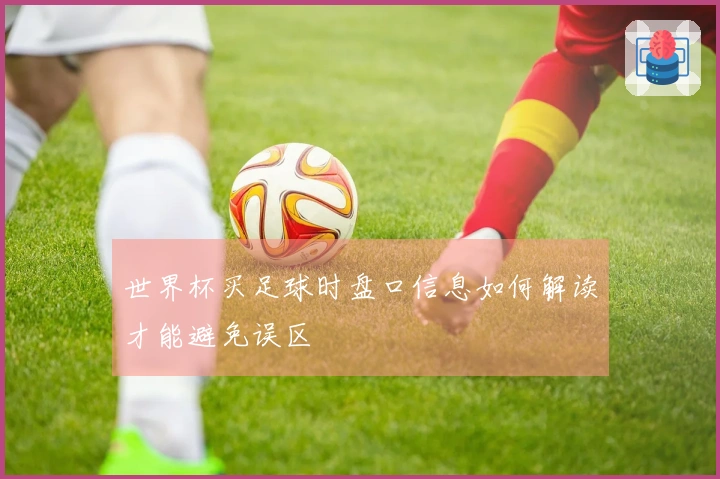 世界杯买足球时盘口信息如何解读才能避免误区