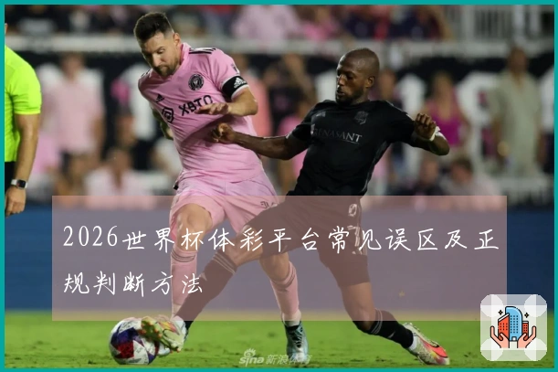 2026世界杯体彩平台常见误区及正规判断方法