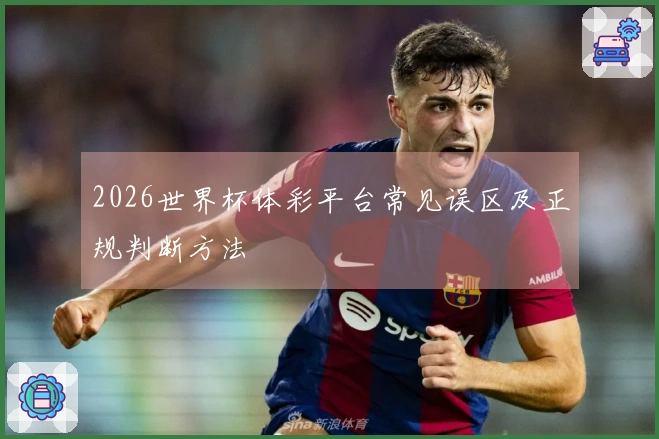 2026世界杯体彩平台常见误区及正规判断方法