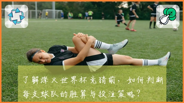 了解烽火世界杯竞猜前，如何判断每支球队的胜算与投注策略？