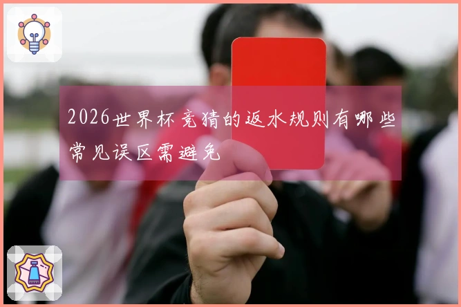 2026世界杯竞猜的返水规则有哪些常见误区需避免