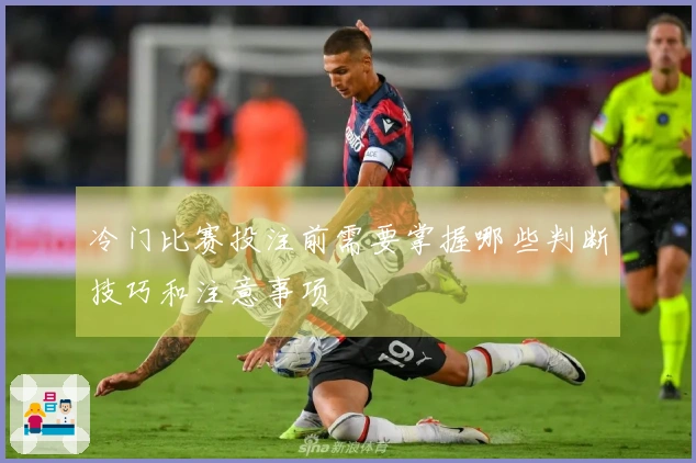 冷门比赛投注前需要掌握哪些判断技巧和注意事项