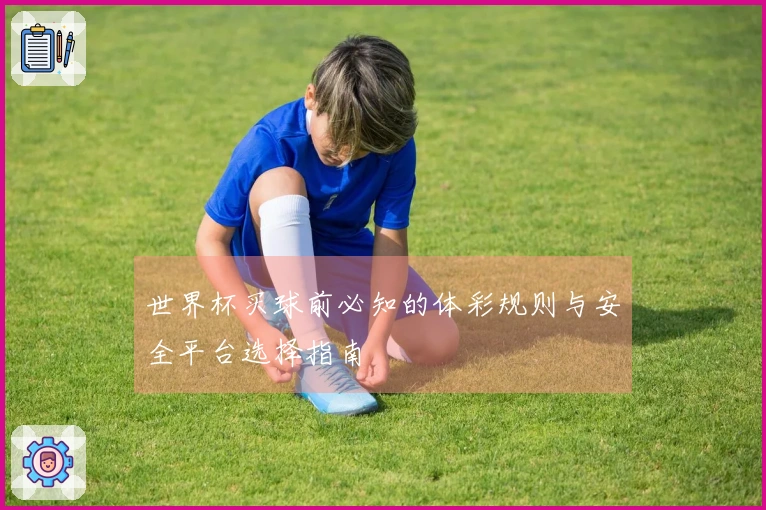 世界杯买球前必知的体彩规则与安全平台选择指南