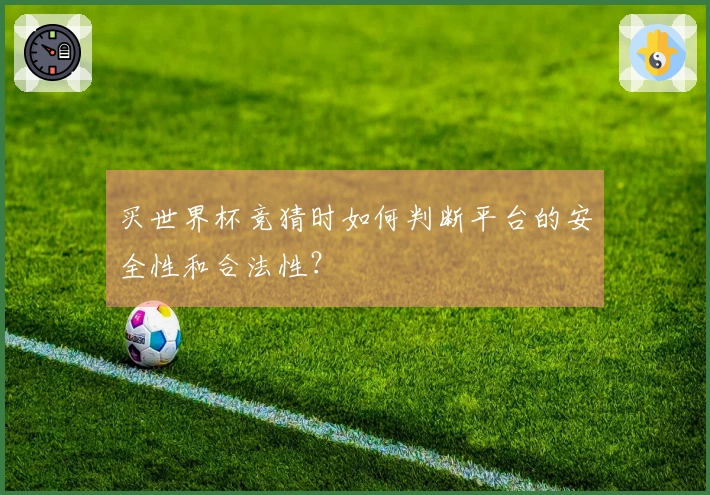 买世界杯竞猜时如何判断平台的安全性和合法性?