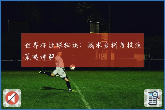 世界杯让球秘诀：战术分析与投注策略详解