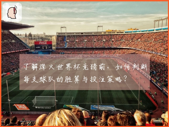 了解烽火世界杯竞猜前，如何判断每支球队的胜算与投注策略？