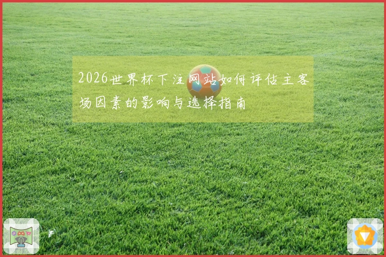 2026世界杯下注网站如何评估主客场因素的影响与选择指南